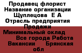 Продавец флорист › Название организации ­ Щуплецова  Е.А › Отрасль предприятия ­ Продажи › Минимальный оклад ­ 10 000 - Все города Работа » Вакансии   . Брянская обл.